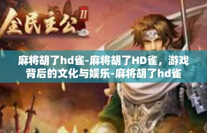 麻将胡了hd雀-麻将胡了HD雀，游戏背后的文化与娱乐-麻将胡了hd雀