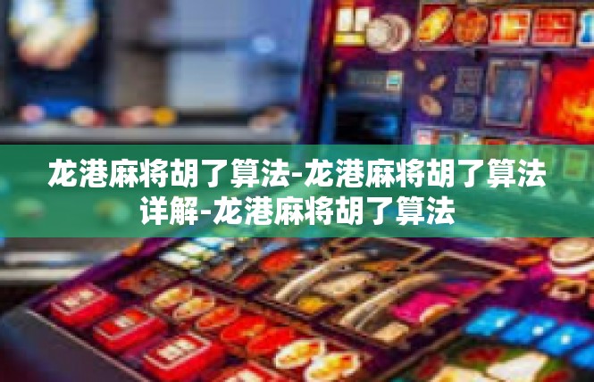 龙港麻将胡了算法-龙港麻将胡了算法详解-龙港麻将胡了算法