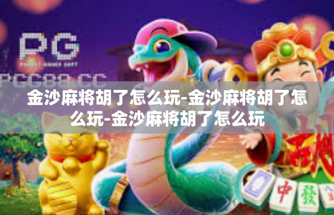 金沙麻将胡了怎么玩-金沙麻将胡了怎么玩-金沙麻将胡了怎么玩