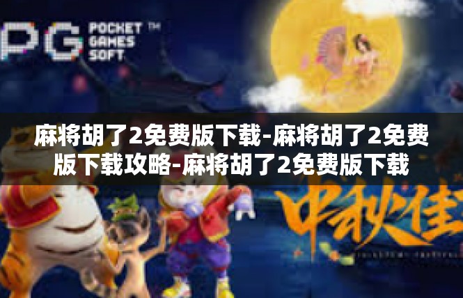 麻将胡了2免费版下载-麻将胡了2免费版下载攻略-麻将胡了2免费版下载