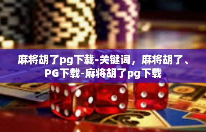 麻将胡了pg下载-关键词，麻将胡了、PG下载-麻将胡了pg下载