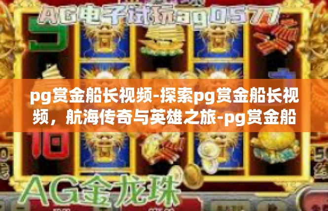 pg赏金船长视频-探索pg赏金船长视频，航海传奇与英雄之旅-pg赏金船长视频