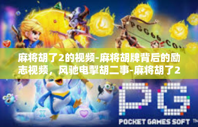 麻将胡了2的视频-麻将胡牌背后的励志视频，风驰电掣胡二事-麻将胡了2的视频
