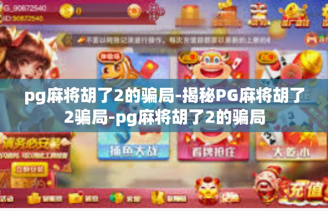 pg麻将胡了2的骗局-揭秘PG麻将胡了2骗局-pg麻将胡了2的骗局