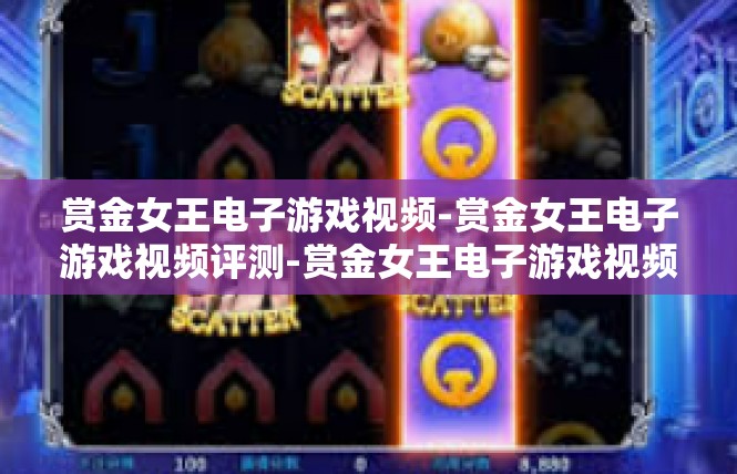 赏金女王电子游戏视频-赏金女王电子游戏视频评测-赏金女王电子游戏视频