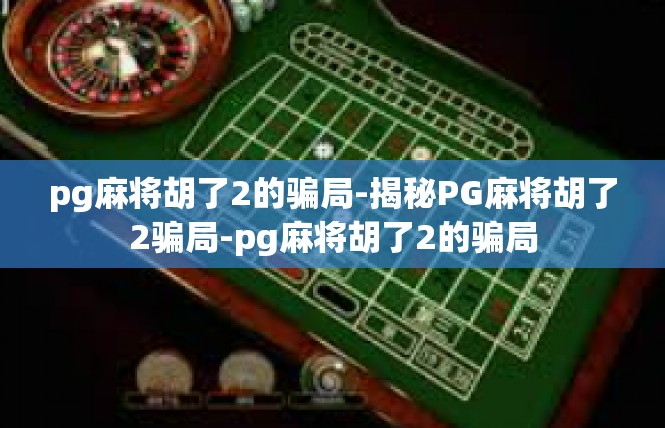 pg麻将胡了2的骗局-揭秘PG麻将胡了2骗局-pg麻将胡了2的骗局