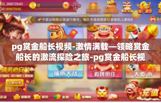 pg赏金船长视频-激情满载—领略赏金船长的激流探险之旅-pg赏金船长视频