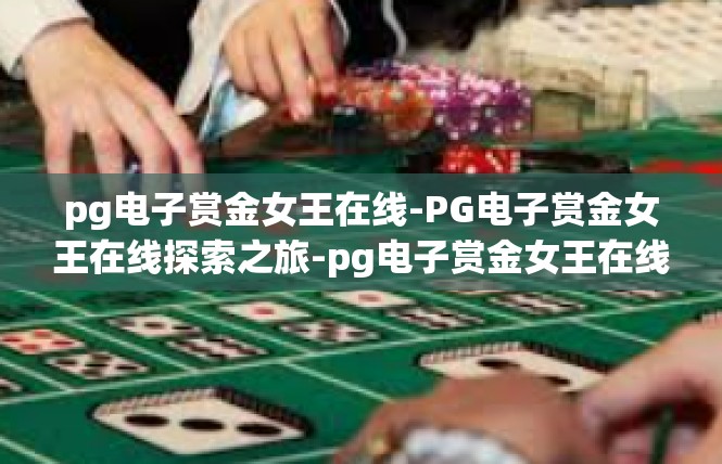 pg电子赏金女王在线-PG电子赏金女王在线探索之旅-pg电子赏金女王在线