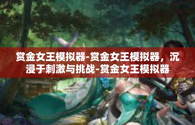 赏金女王模拟器-赏金女王模拟器，沉浸于刺激与挑战-赏金女王模拟器