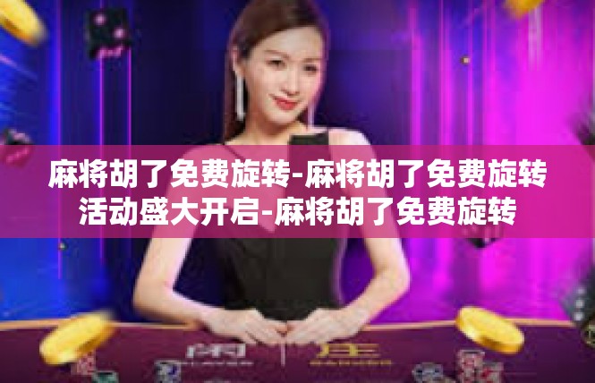 麻将胡了免费旋转-麻将胡了免费旋转活动盛大开启-麻将胡了免费旋转