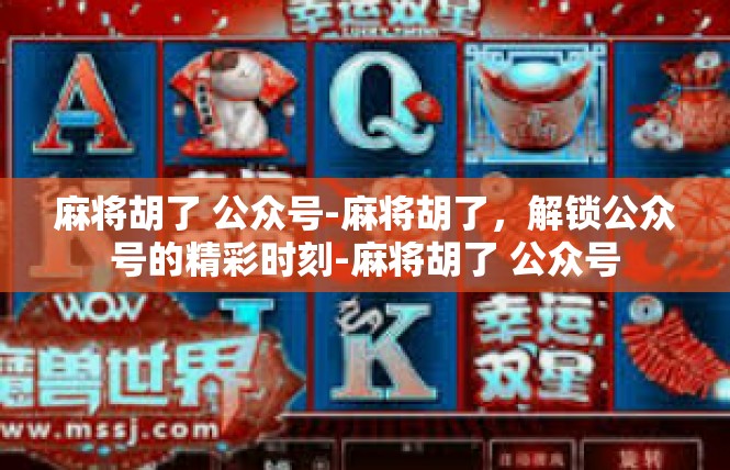 麻将胡了 公众号-麻将胡了，解锁公众号的精彩时刻-麻将胡了 公众号