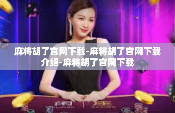 麻将胡了官网下载-麻将胡了官网下载介绍-麻将胡了官网下载