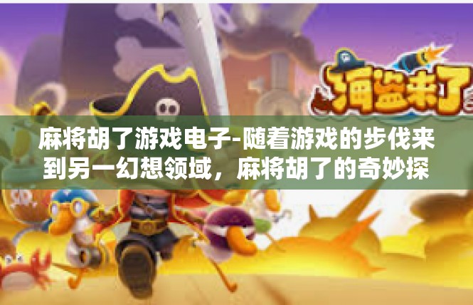 麻将胡了游戏电子-随着游戏的步伐来到另一幻想领域，麻将胡了的奇妙探索-麻将胡了游戏电子