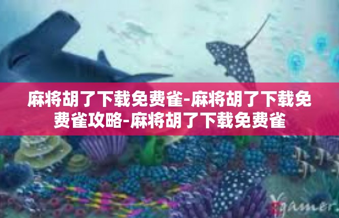 麻将胡了下载免费雀-麻将胡了下载免费雀攻略-麻将胡了下载免费雀
