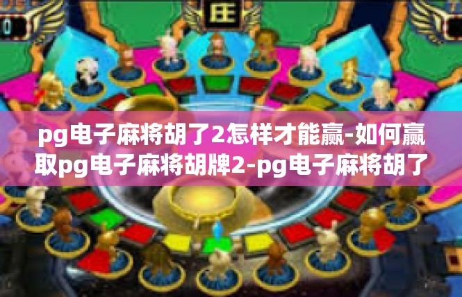 pg电子麻将胡了2怎样才能赢-如何赢取pg电子麻将胡牌2-pg电子麻将胡了2怎样才能赢