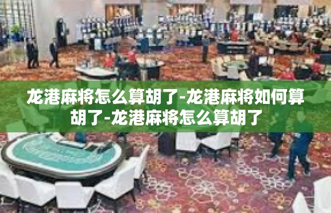 龙港麻将怎么算胡了-龙港麻将如何算胡了-龙港麻将怎么算胡了