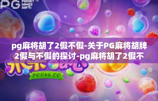 pg麻将胡了2假不假-关于PG麻将胡牌2假与不假的探讨-pg麻将胡了2假不假