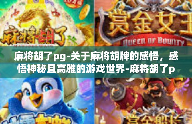 麻将胡了pg-关于麻将胡牌的感悟，感悟神秘且高雅的游戏世界-麻将胡了pg