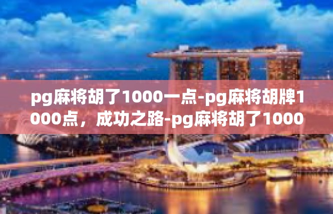 pg麻将胡了1000一点-pg麻将胡牌1000点，成功之路-pg麻将胡了1000一点