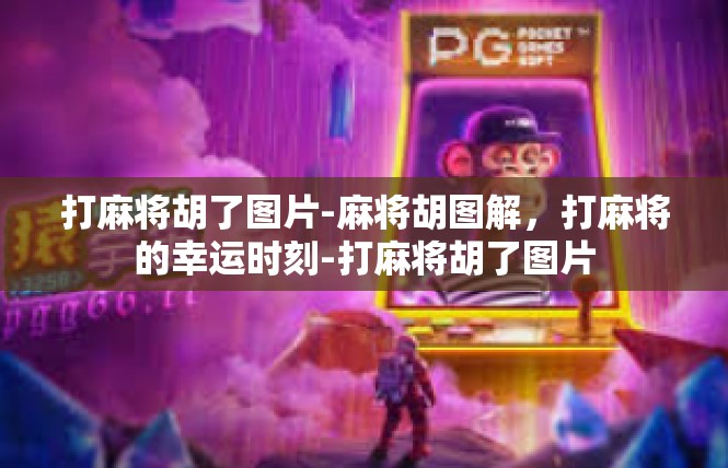 打麻将胡了图片-麻将胡图解，打麻将的幸运时刻-打麻将胡了图片