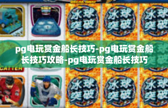 pg电玩赏金船长技巧-pg电玩赏金船长技巧攻略-pg电玩赏金船长技巧