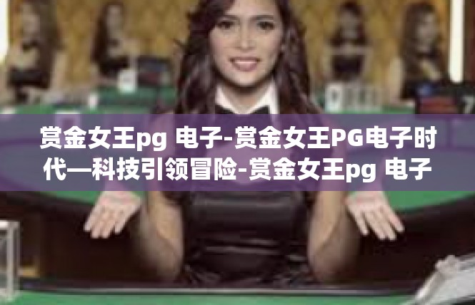 赏金女王pg 电子-赏金女王PG电子时代—科技引领冒险-赏金女王pg 电子