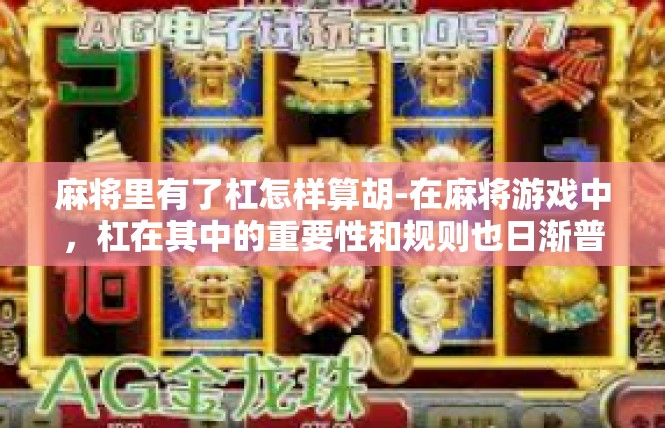 麻将里有了杠怎样算胡-在麻将游戏中，杠在其中的重要性和规则也日渐普及。今天，我们就来探讨一下杠在麻将里的具体含义和计算胡牌的方法。麻将里有了杠怎样算胡