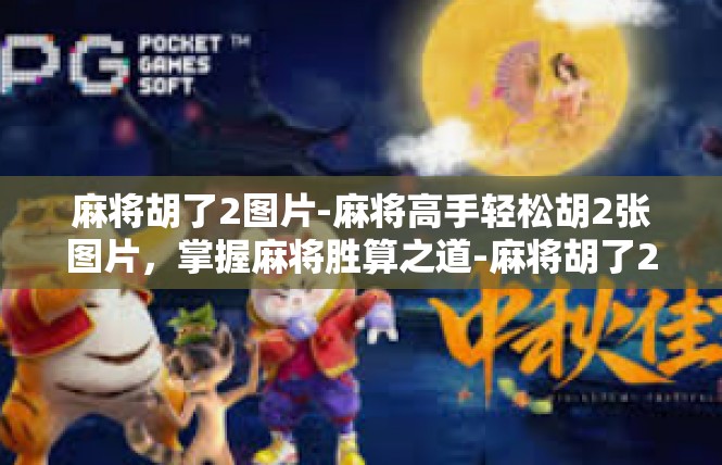 麻将胡了2图片-麻将高手轻松胡2张图片，掌握麻将胜算之道-麻将胡了2图片