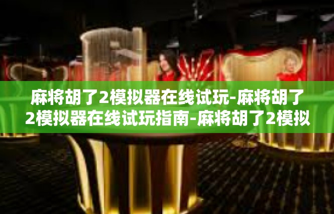 麻将胡了2模拟器在线试玩-麻将胡了2模拟器在线试玩指南-麻将胡了2模拟器在线试玩