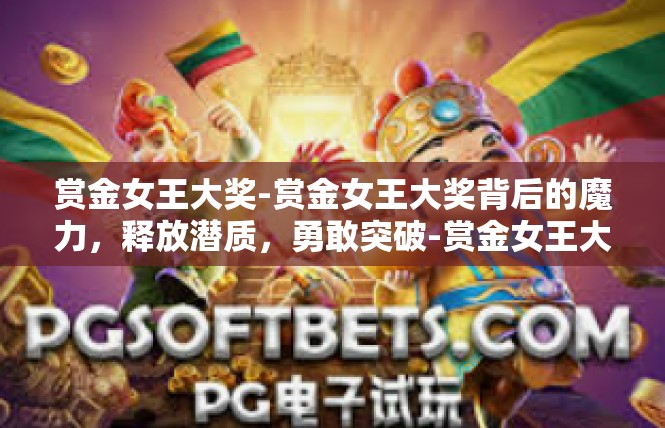 赏金女王大奖-赏金女王大奖背后的魔力，释放潜质，勇敢突破-赏金女王大奖