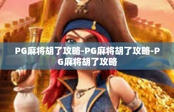 PG麻将胡了攻略-PG麻将胡了攻略-PG麻将胡了攻略