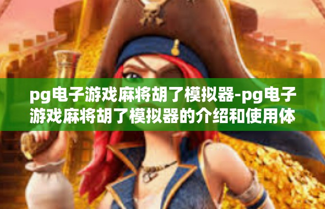 pg电子游戏麻将胡了模拟器-pg电子游戏麻将胡了模拟器的介绍和使用体验-pg电子游戏麻将胡了模拟器