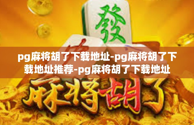 pg麻将胡了下载地址-pg麻将胡了下载地址推荐-pg麻将胡了下载地址