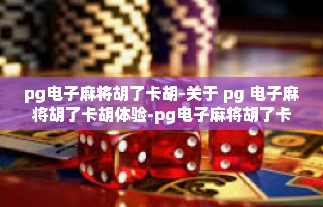 pg电子麻将胡了卡胡-关于 pg 电子麻将胡了卡胡体验-pg电子麻将胡了卡胡