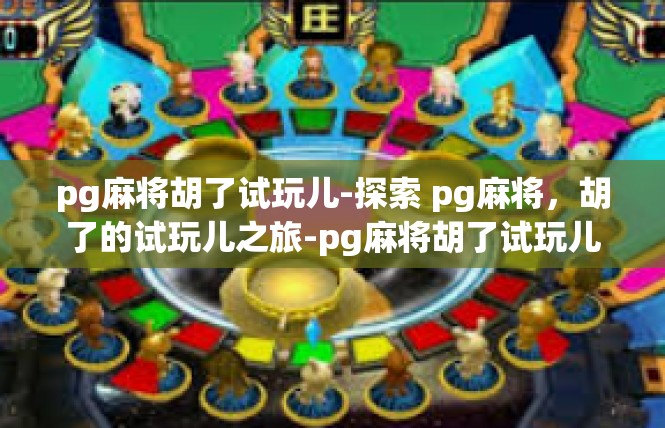 pg麻将胡了试玩儿-探索 pg麻将，胡了的试玩儿之旅-pg麻将胡了试玩儿