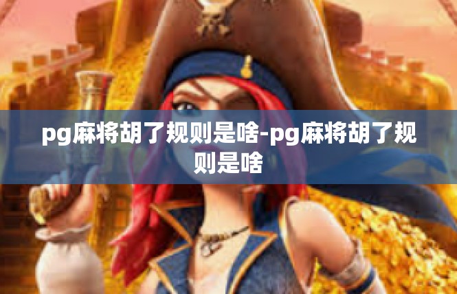 pg麻将胡了规则是啥-pg麻将胡了规则是啥