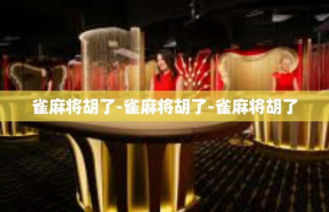 雀麻将胡了-雀麻将胡了-雀麻将胡了