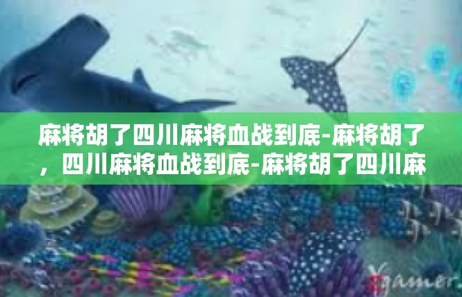 麻将胡了四川麻将血战到底-麻将胡了，四川麻将血战到底-麻将胡了四川麻将血战到底
