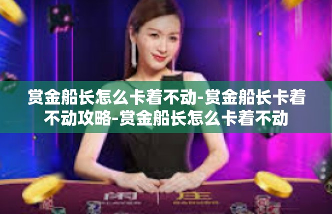 赏金船长怎么卡着不动-赏金船长卡着不动攻略-赏金船长怎么卡着不动