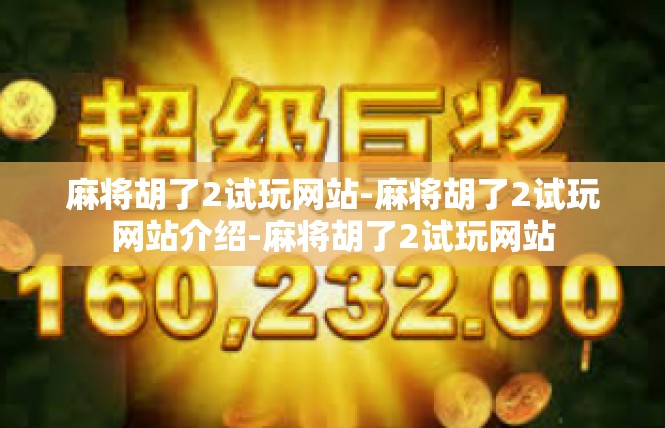 麻将胡了2试玩网站-麻将胡了2试玩网站介绍-麻将胡了2试玩网站