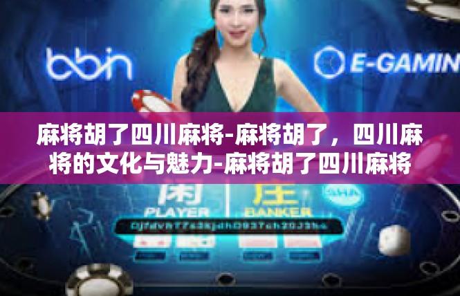 麻将胡了四川麻将-麻将胡了，四川麻将的文化与魅力-麻将胡了四川麻将