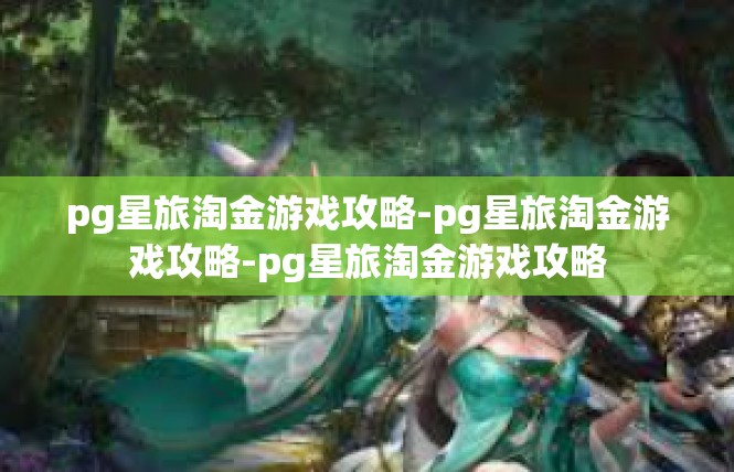 pg星旅淘金游戏攻略-pg星旅淘金游戏攻略-pg星旅淘金游戏攻略