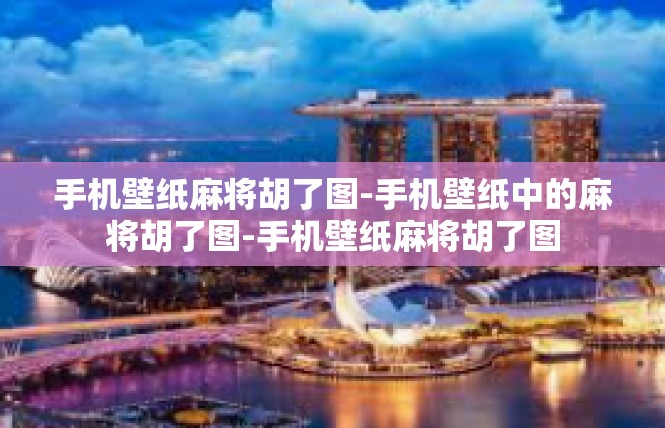 手机壁纸麻将胡了图-手机壁纸中的麻将胡了图-手机壁纸麻将胡了图