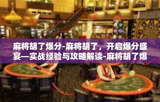 麻将胡了爆分-麻将胡了，开启爆分盛宴—实战经验与攻略解读-麻将胡了爆分