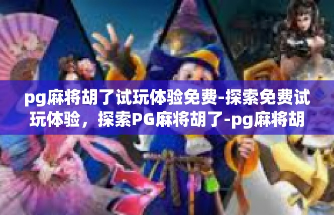 pg麻将胡了试玩体验免费-探索免费试玩体验，探索PG麻将胡了-pg麻将胡了试玩体验免费