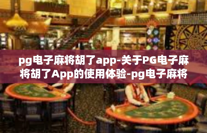 pg电子麻将胡了app-关于PG电子麻将胡了App的使用体验-pg电子麻将胡了app
