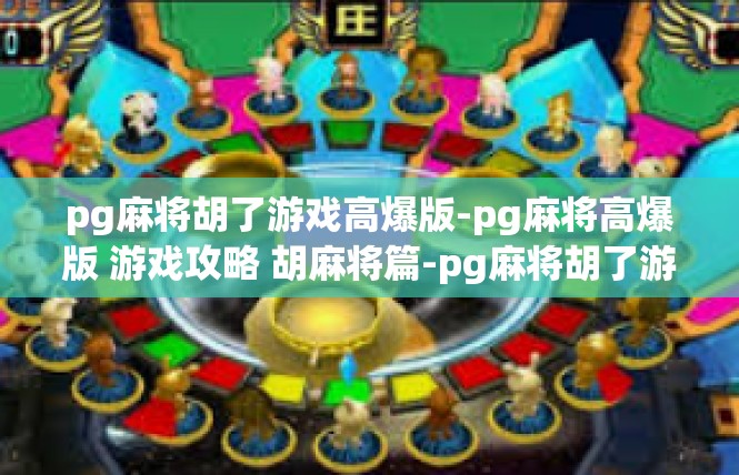 pg麻将胡了游戏高爆版-pg麻将高爆版 游戏攻略 胡麻将篇-pg麻将胡了游戏高爆版
