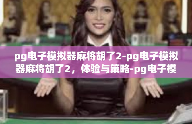 pg电子模拟器麻将胡了2-pg电子模拟器麻将胡了2，体验与策略-pg电子模拟器麻将胡了2