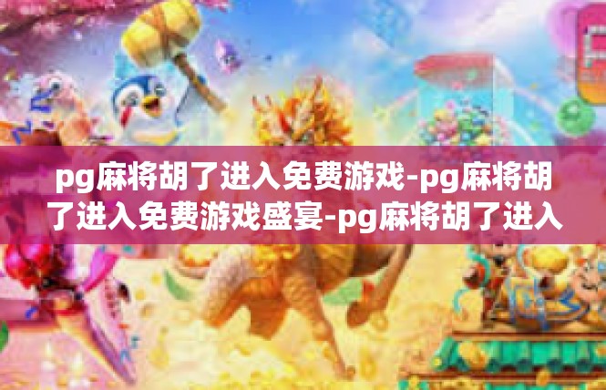 pg麻将胡了进入免费游戏-pg麻将胡了进入免费游戏盛宴-pg麻将胡了进入免费游戏