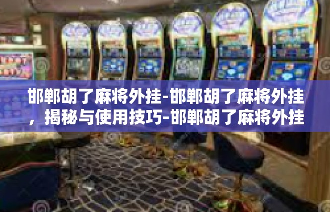 邯郸胡了麻将外挂-邯郸胡了麻将外挂，揭秘与使用技巧-邯郸胡了麻将外挂